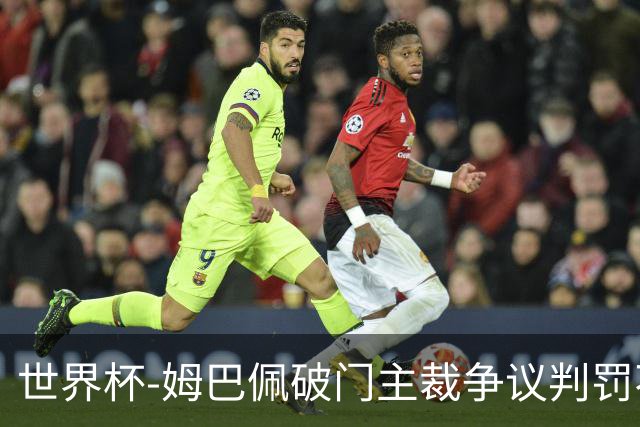 世界杯-姆巴佩破门主裁争议判罚不断 法国1-0巴拉圭将战摩洛哥