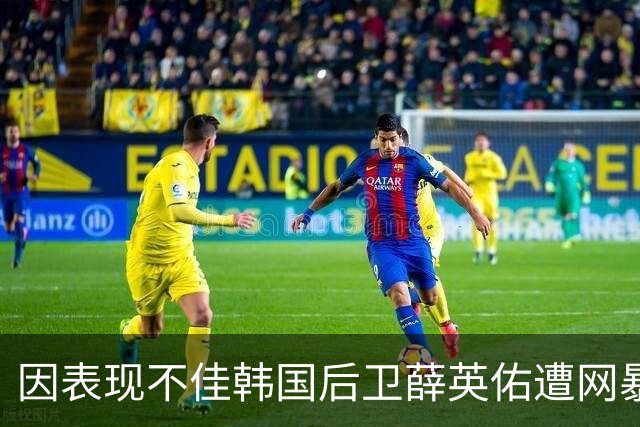 因表现不佳韩国后卫薛英佑遭网暴，经纪人表示将采取强硬措施