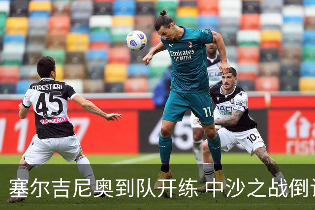 塞尔吉尼奥到队开练 中沙之战倒计时 国足做减法