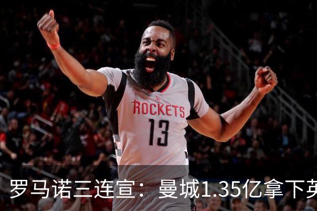 罗马诺三连宣：曼城1.35亿拿下英格兰巨星，拜仁曼联大交易