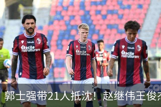 郭士强带21人抵沈！赵继伟王俊杰遭围堵，人山人海比拿冠军还热闹
